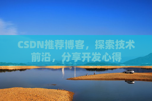 CSDN推荐博客，探索技术前沿，分享开发心得