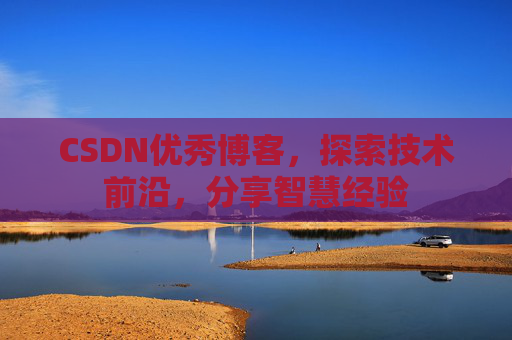 CSDN优秀博客，探索技术前沿，分享智慧经验